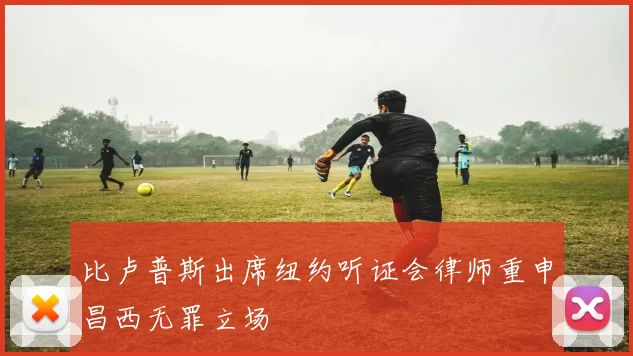 比卢普斯出席纽约听证会律师重申昌西无罪立场